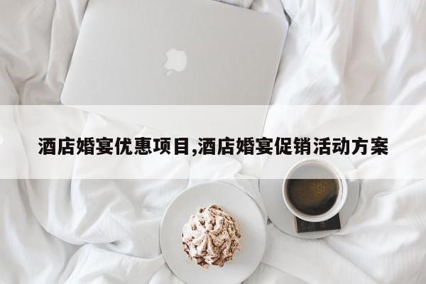 酒店婚宴优惠项目,酒店婚宴促销活动方案