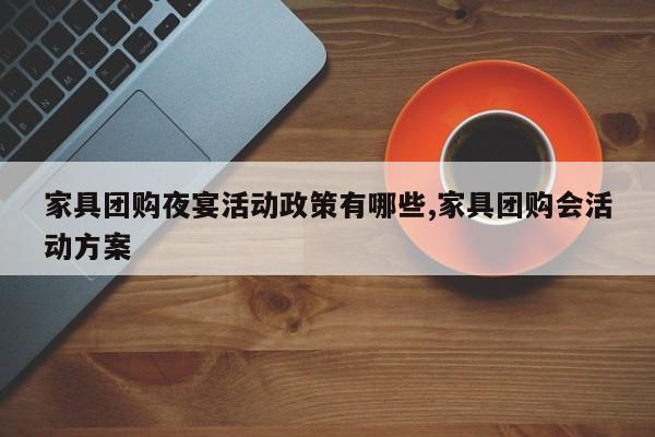 家具团购夜宴活动政策有哪些,家具团购会活动方案