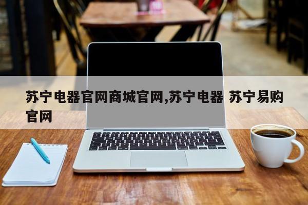 苏宁电器官网商城官网,苏宁电器 苏宁易购官网