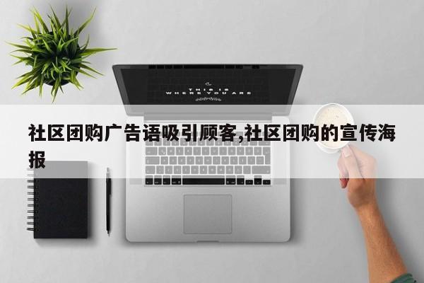 社区团购广告语吸引顾客,社区团购的宣传海报