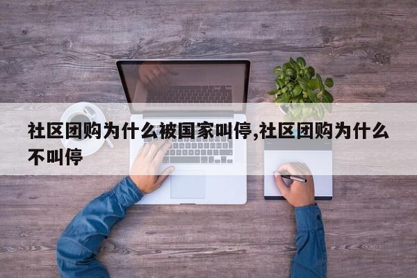 社区团购为什么被国家叫停,社区团购为什么不叫停