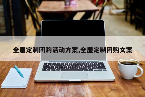 全屋定制团购活动方案,全屋定制团购文案