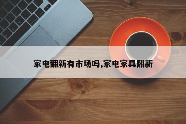家电翻新有市场吗,家电家具翻新
