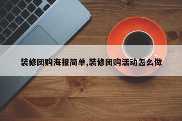 装修团购海报简单,装修团购活动怎么做
