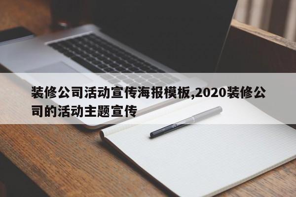 装修公司活动宣传海报模板,2020装修公司的活动主题宣传