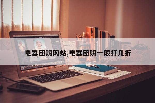 电器团购网站,电器团购一般打几折