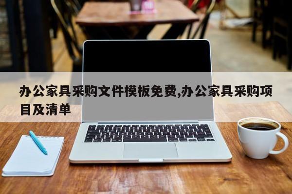 办公家具采购文件模板免费,办公家具采购项目及清单