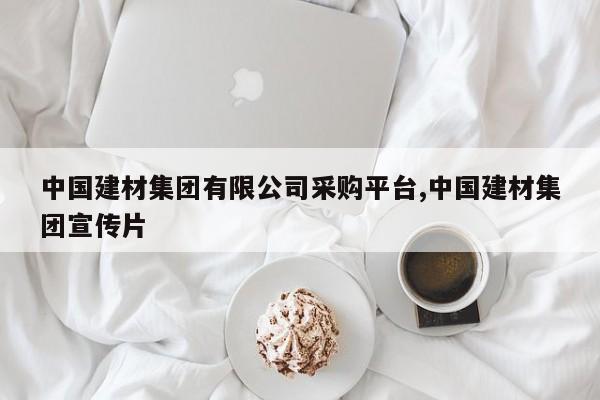 中国建材集团有限公司采购平台,中国建材集团宣传片