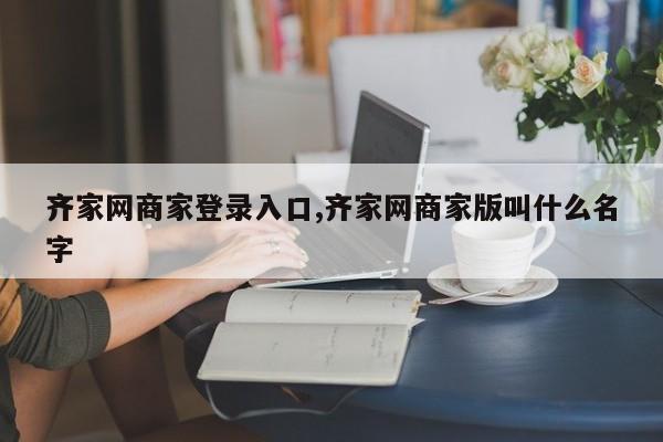 齐家网商家登录入口,齐家网商家版叫什么名字