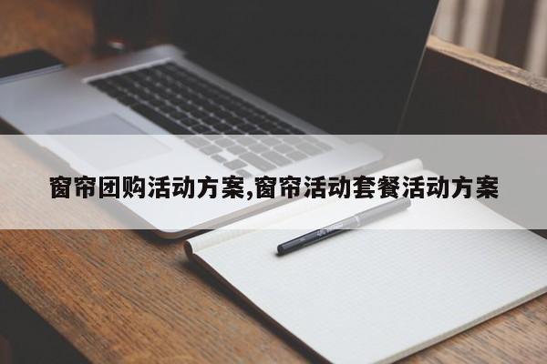 窗帘团购活动方案,窗帘活动套餐活动方案