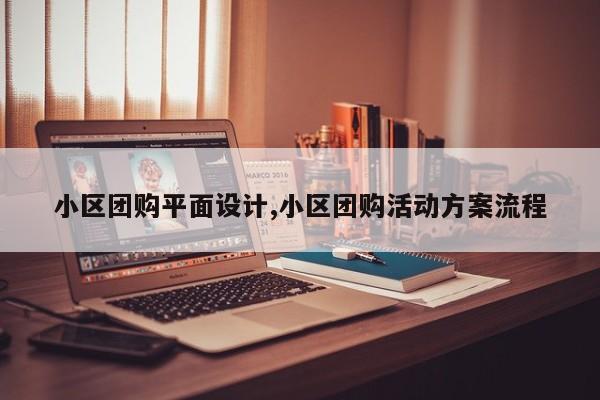 小区团购平面设计,小区团购活动方案流程