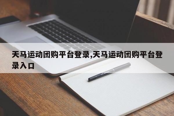 天马运动团购平台登录,天马运动团购平台登录入口