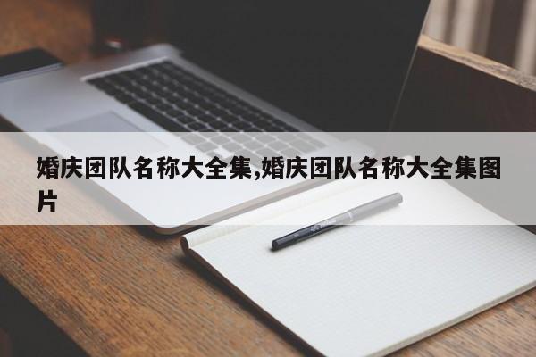 婚庆团队名称大全集,婚庆团队名称大全集图片
