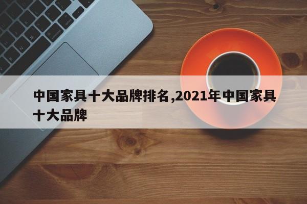 中国家具十大品牌排名,2021年中国家具十大品牌